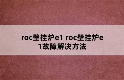 roc壁挂炉e1 roc壁挂炉e1故障解决方法